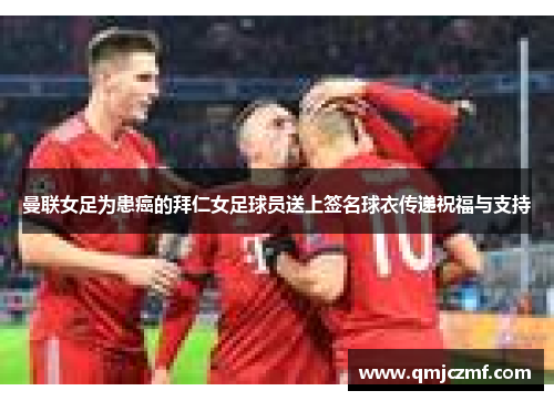 曼联女足为患癌的拜仁女足球员送上签名球衣传递祝福与支持