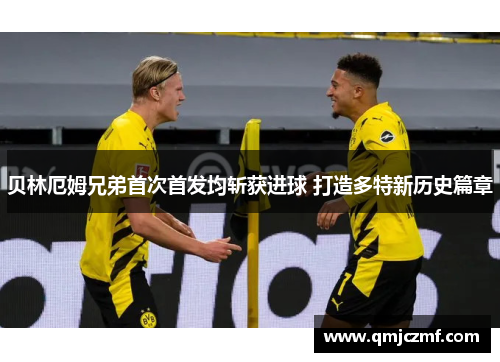 贝林厄姆兄弟首次首发均斩获进球 打造多特新历史篇章