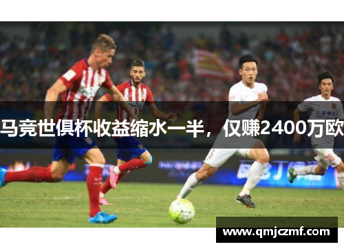 马竞世俱杯收益缩水一半，仅赚2400万欧